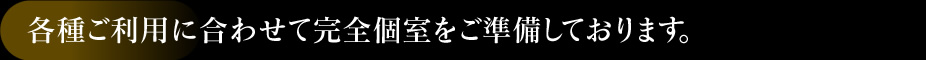 各種ご利用に合わせて完全個室をご準備しております。