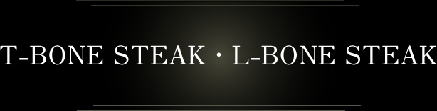 T-BONE STEAK ・ L-BONE STEAK