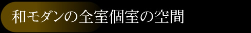 和モダンの全室個室の空間