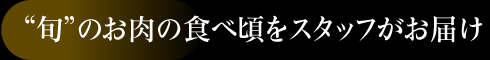 “旬”のお肉の食べ頃をスタッフがお届け